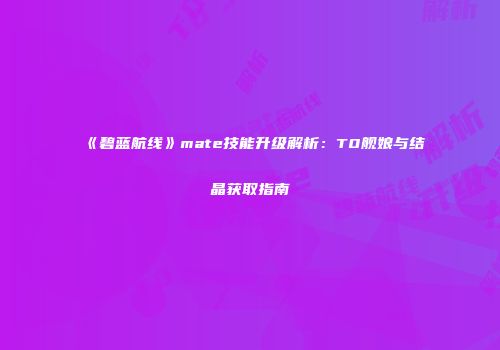 《碧蓝航线》mate技能升级解析：T0舰娘与结晶获取指南
