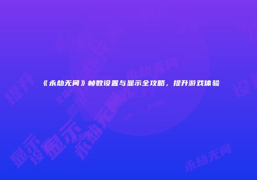 《永劫无间》帧数设置与显示全攻略，提升游戏体验