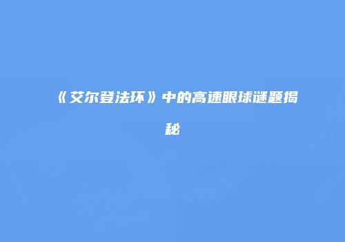 《艾尔登法环》中的高速眼球谜题揭秘
