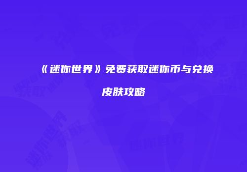 《迷你世界》免费获取迷你币与兑换皮肤攻略