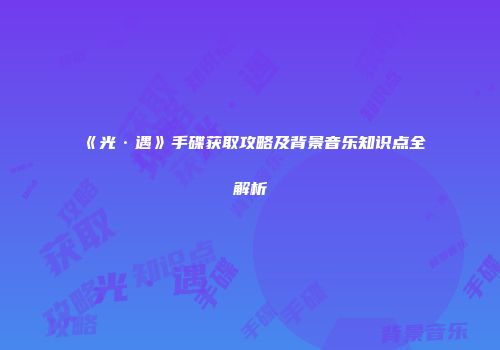 《光·遇》手碟获取攻略及背景音乐知识点全解析