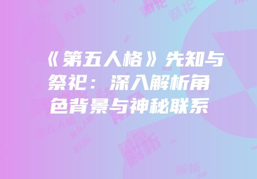 《第五人格》先知与祭祀：深入解析角色背景与神秘联系