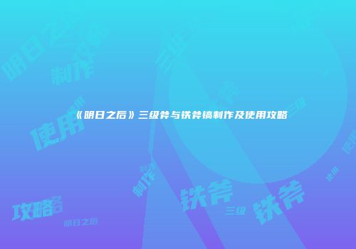 《明日之后》三级斧与铁斧镐制作及使用攻略