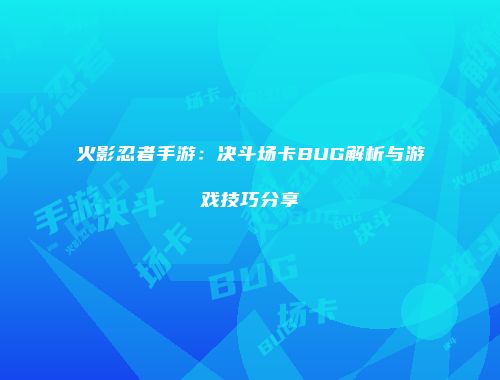 火影忍者手游：决斗场卡BUG解析与游戏技巧分享