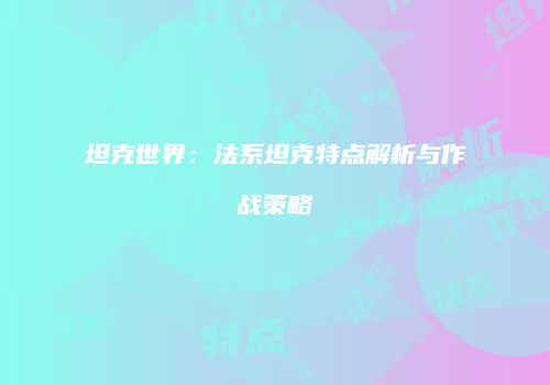 坦克世界：法系坦克特点解析与作战策略