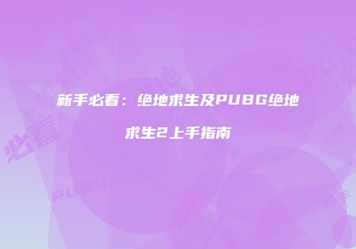 新手必看：绝地求生及PUBG绝地求生2上手指南