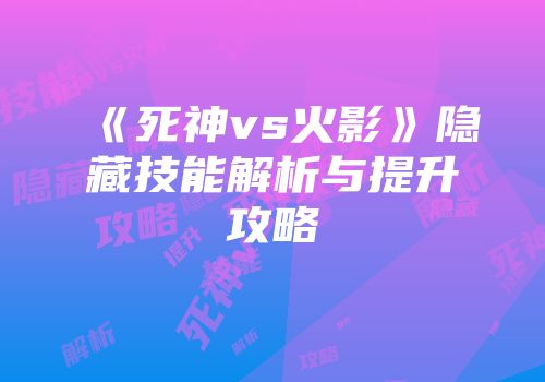 《死神vs火影》隐藏技能解析与提升攻略