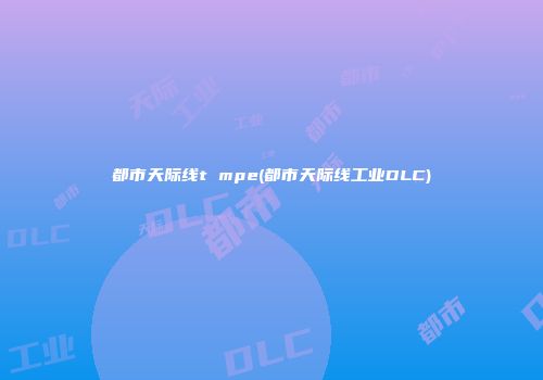 都市天际线t mpe(都市天际线工业DLC)