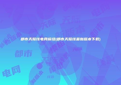 都市天际线电网模组(都市天际线最新版本下载)