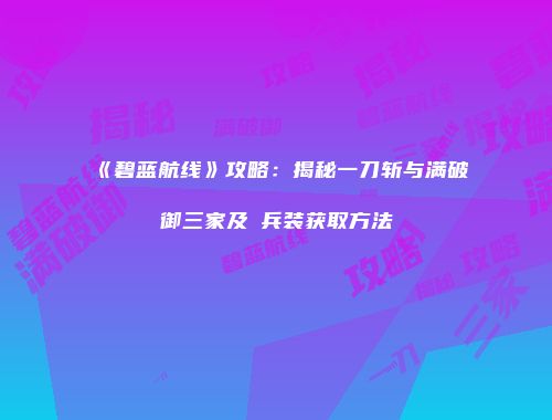 《碧蓝航线》攻略：揭秘一刀斩与满破御三家及μ兵装获取方法