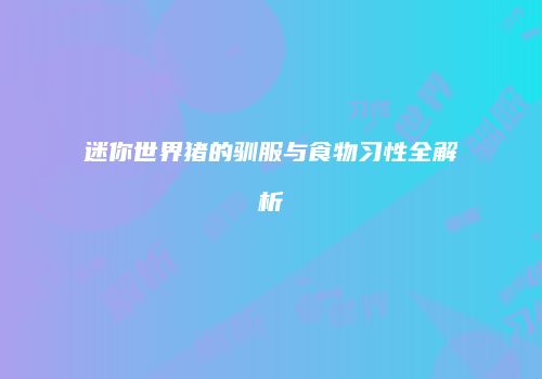 迷你世界猪的驯服与食物习性全解析