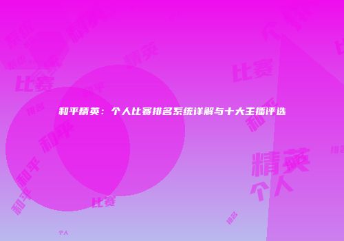 和平精英：个人比赛排名系统详解与十大主播评选