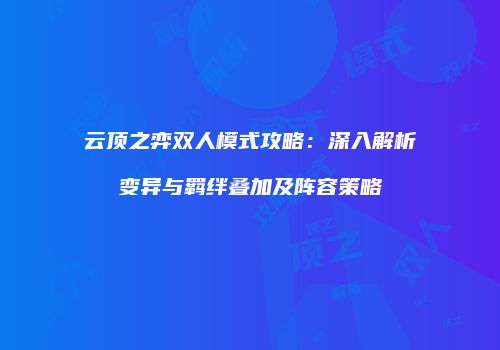 云顶之弈双人模式攻略：深入解析变异与羁绊叠加及阵容策略