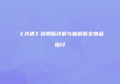 《光遇》初测版详解与破解版全物品探讨