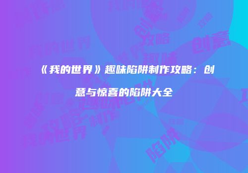《我的世界》趣味陷阱制作攻略：创意与惊喜的陷阱大全