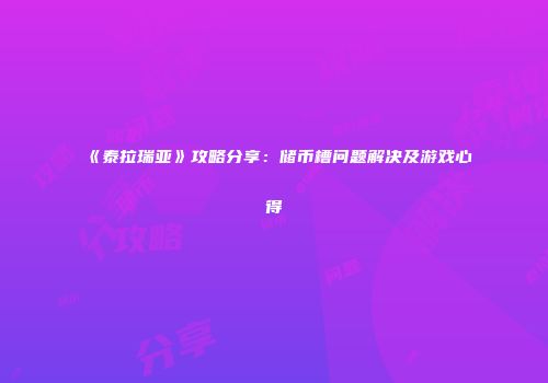 《泰拉瑞亚》攻略分享：储币槽问题解决及游戏心得