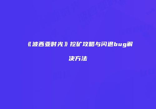 《波西亚时光》挖矿攻略与闪退bug解决方法