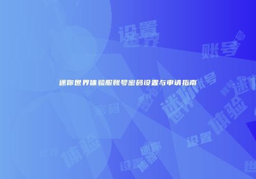 迷你世界体验服账号密码设置与申请指南