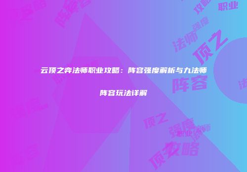 云顶之弈法师职业攻略：阵容强度解析与九法师阵容玩法详解