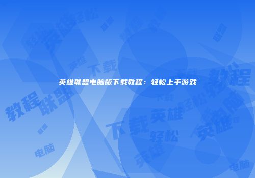 英雄联盟电脑版下载教程：轻松上手游戏