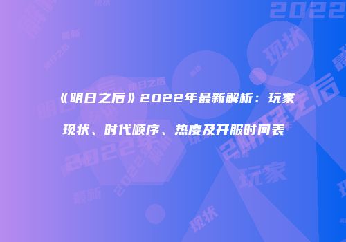 《明日之后》2022年最新解析：玩家现状、时代顺序、热度及开服时间表