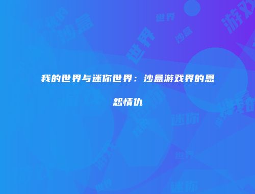 我的世界与迷你世界：沙盒游戏界的恩怨情仇