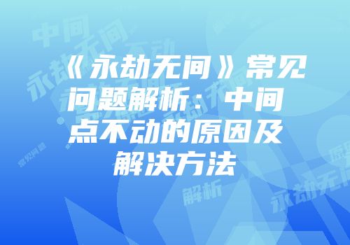 《永劫无间》常见问题解析：中间点不动的原因及解决方法