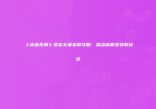 《永劫无间》多吉头像获取攻略：活动说明及获取途径