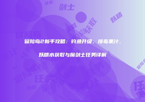 冒险岛2新手攻略：钓鱼升级、排毒果汁、妖精水获取与魔剑士任务详解