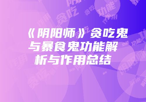 《阴阳师》贪吃鬼与暴食鬼功能解析与作用总结