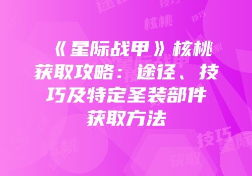 《星际战甲》核桃获取攻略：途径、技巧及特定圣装部件获取方法
