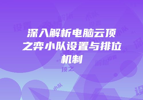 深入解析电脑云顶之弈小队设置与排位机制