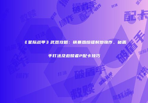 《星际战甲》武器攻略：镇暴热熔镭射炮操作、破盾手打法及救赎者P配卡技巧