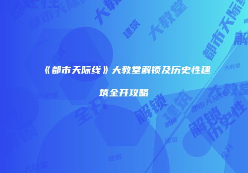 《都市天际线》大教堂解锁及历史性建筑全开攻略