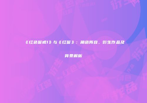 《红色警戒1》与《红警》：角色阵容、衍生作品及背景解析