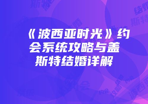 《波西亚时光》约会系统攻略与盖斯特结婚详解