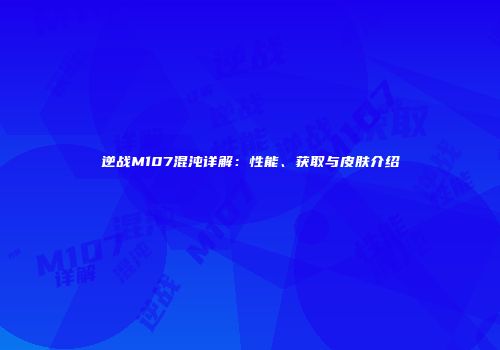 逆战M107混沌详解：性能、获取与皮肤介绍