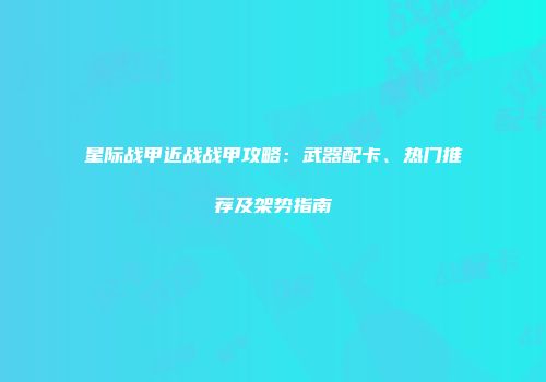 星际战甲近战战甲攻略：武器配卡、热门推荐及架势指南