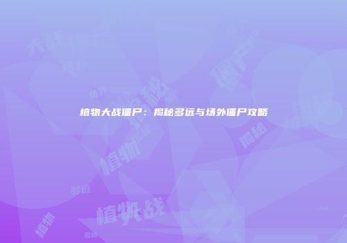 植物大战僵尸：揭秘多远与场外僵尸攻略