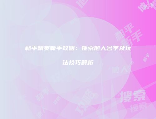 和平精英新手攻略：搜索他人名字及玩法技巧解析