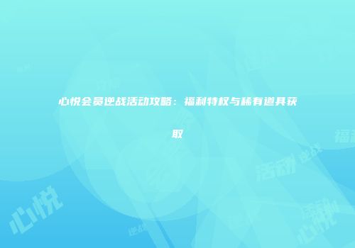 心悦会员逆战活动攻略：福利特权与稀有道具获取