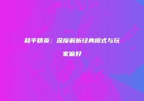 和平精英：深度解析经典模式与玩家偏好