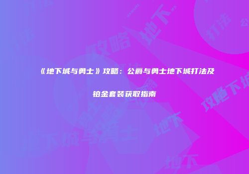 《地下城与勇士》攻略：公爵与勇士地下城打法及铂金套装获取指南