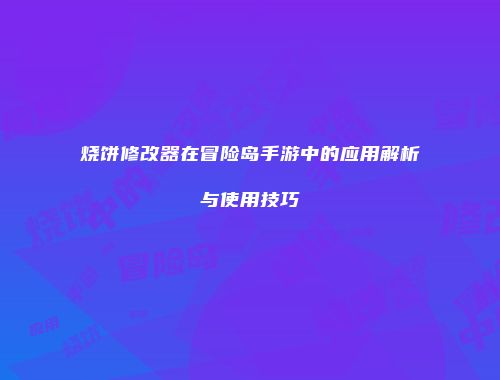 烧饼修改器在冒险岛手游中的应用解析与使用技巧