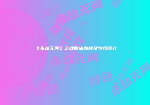 《永劫无间》游戏回放教程及特色简介