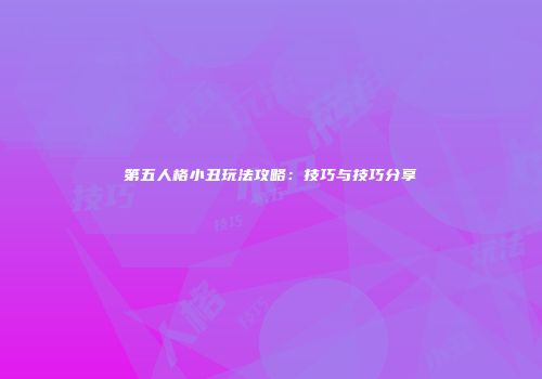 第五人格小丑玩法攻略：技巧与技巧分享