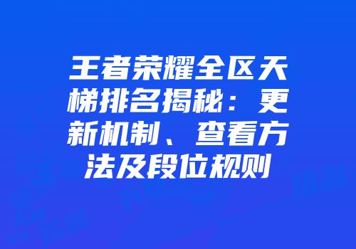 王者荣耀全区天梯排名揭秘：更新机制、查看方法及段位规则