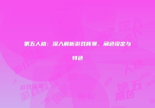 第五人格：深入解析游戏背景、角色设定与特色