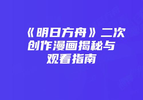 《明日方舟》二次创作漫画揭秘与观看指南