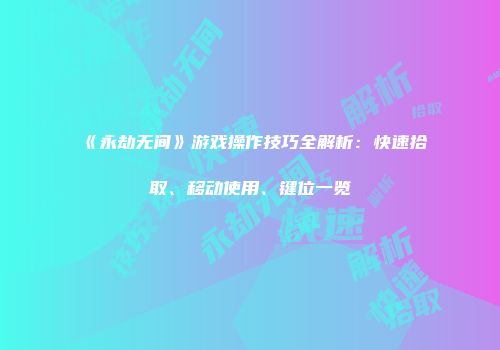 《永劫无间》游戏操作技巧全解析：快速拾取、移动使用、键位一览